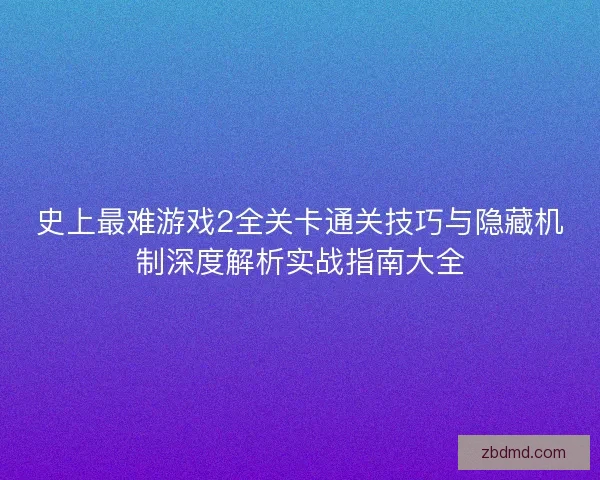 史上最难游戏2全关卡通关技巧与隐藏机制深度解析实战指南大全