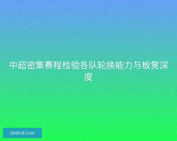 中超密集赛程检验各队轮换能力与板凳深度 中超密集赛程检验各队轮换能力与板凳深度