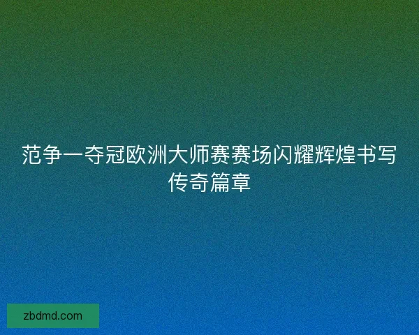 范争一夺冠欧洲大师赛赛场闪耀辉煌书写传奇篇章