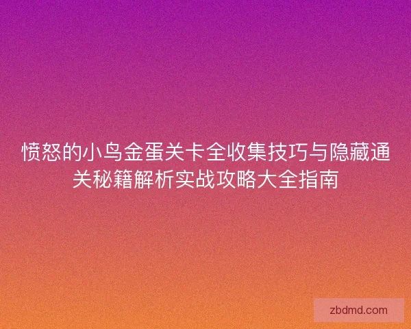 愤怒的小鸟金蛋关卡全收集技巧与隐藏通关秘籍解析实战攻略大全指南 愤怒的小鸟金蛋关卡全收集技巧与隐藏通关秘籍解析实战攻略大全指南