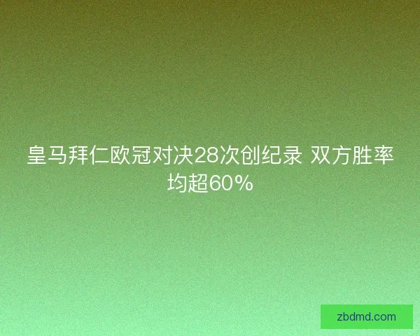 皇马拜仁欧冠对决28次创纪录 双方胜率均超60% 皇马拜仁欧冠对决28次创纪录 双方胜率均超60%
