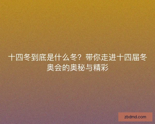 十四冬到底是什么冬？带你走进十四届冬奥会的奥秘与精彩