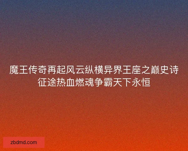 魔王传奇再起风云纵横异界王座之巅史诗征途热血燃魂争霸天下永恒