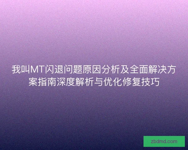 我叫MT闪退问题原因分析及全面解决方案指南深度解析与优化修复技巧
