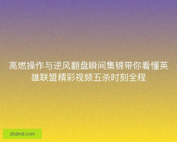高燃操作与逆风翻盘瞬间集锦带你看懂英雄联盟精彩视频五杀时刻全程