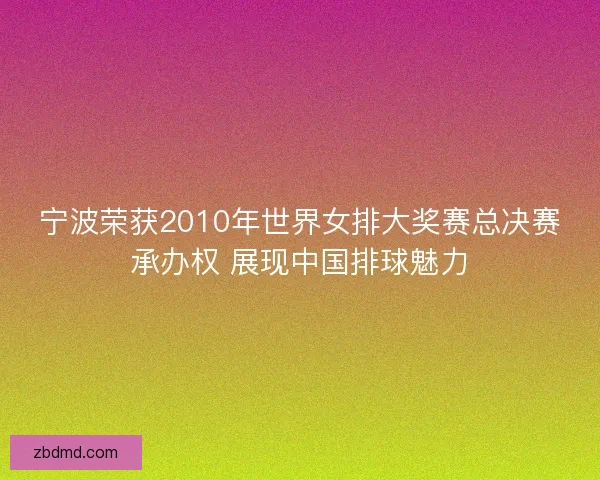 宁波荣获2010年世界女排大奖赛总决赛承办权 展现中国排球魅力 宁波荣获2010年世界女排大奖赛总决赛承办权 展现中国排球魅力