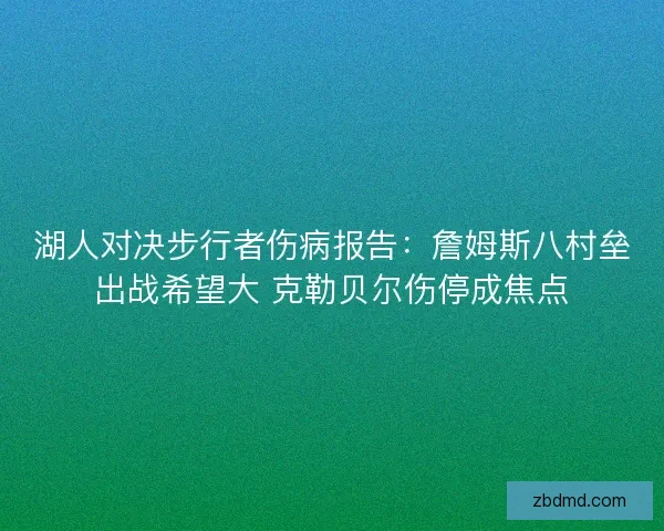 湖人对决步行者伤病报告:詹姆斯八村垒出战希望大 克勒贝尔伤停成焦点 湖人对决步行者伤病报告:詹姆斯八村垒出战希望大 克勒贝尔伤停成焦点