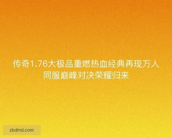 传奇1.76大极品重燃热血经典再现万人同服巅峰对决荣耀归来 传奇1.76大极品重燃热血经典再现万人同服巅峰对决荣耀归来